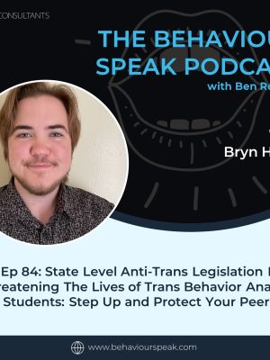 Episode 84: State Level Anti-Trans Legislation is Threatening the Lives of Trans Behavior Analysis Students: Step Up and Protect Your Peers with Bryn Harris